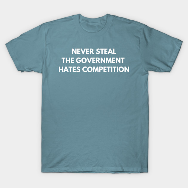 Discover Never steal. The government hates competition - Sarcastic Quote - T-Shirt