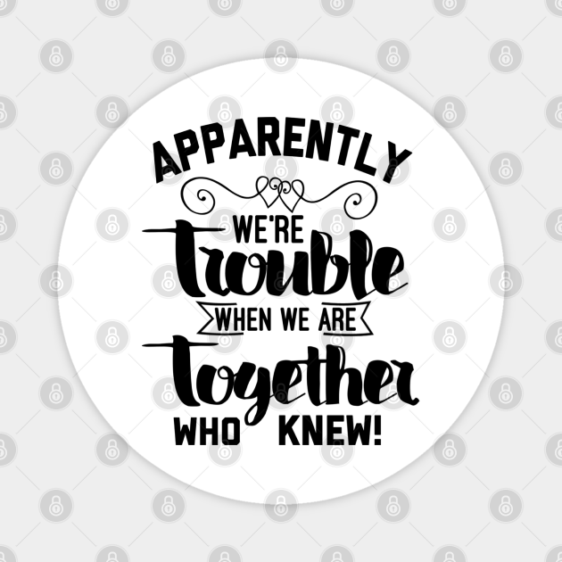 Download Apparently We're Trouble When We Are Together Who Knew ...