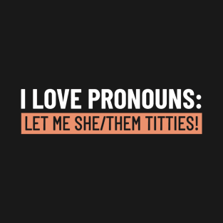 I Love Pronouns Let Me She/Them Titties Funny Saying T-Shirt