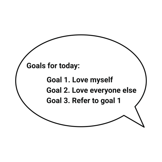 Goals for today: Goal 1. Love myself Goal 2. Love everyone else Goal 3. Refer to goal 1 by GDTDesigns