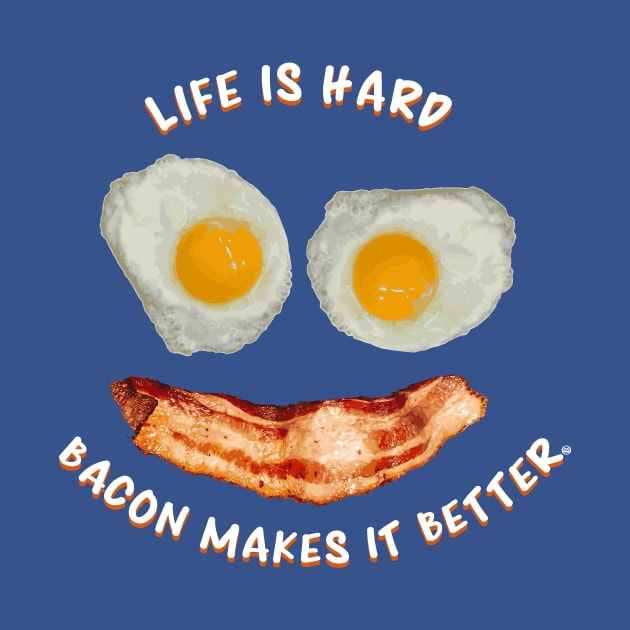 Life Is Hard, Bacon Makes It Better - Bacon and Eggs Smile by FatCatSwagger