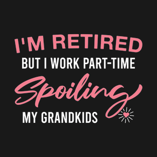 I'm Retired but I Work Part-Time Spoiling My Grandkids Funny Grandma Retirement T-Shirt