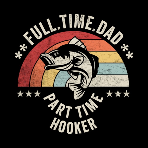 Full Time Dad Part Time Hooker Funny Fishing Fisherman Dad Boyfriend Husband Gift by SomeRays