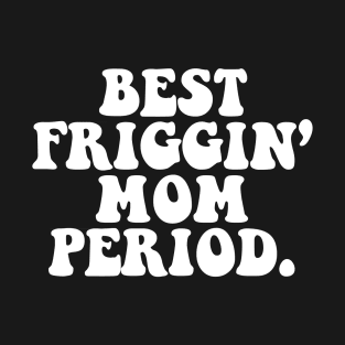 BEST FRIGGIN' MOM PERIOD T-Shirt