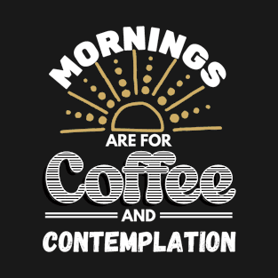 Mornings Are For Coffee and Contemplation T-Shirt