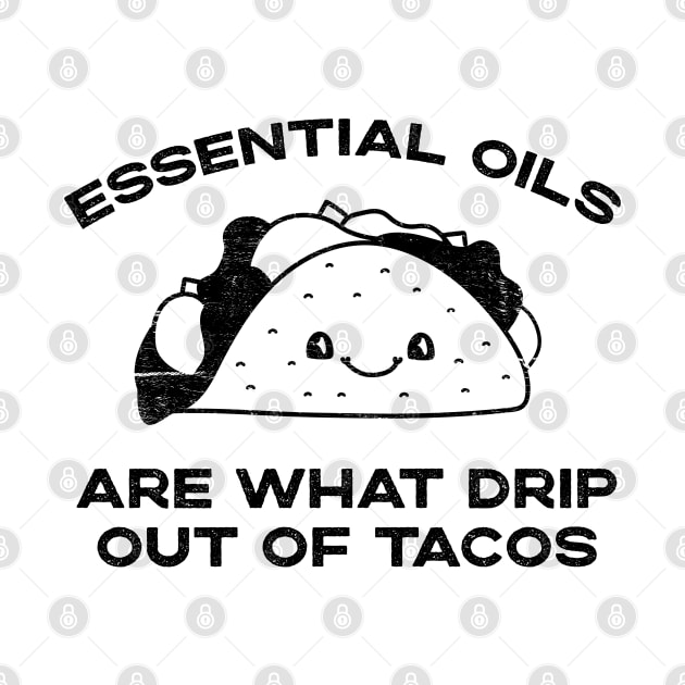 Essential Oils are What Drip Out Of Tacos - Funny Kawaii Taco design by YourGoods