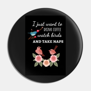 I Just Want To Drink Coffee Watch Birds And Take Naps Pin