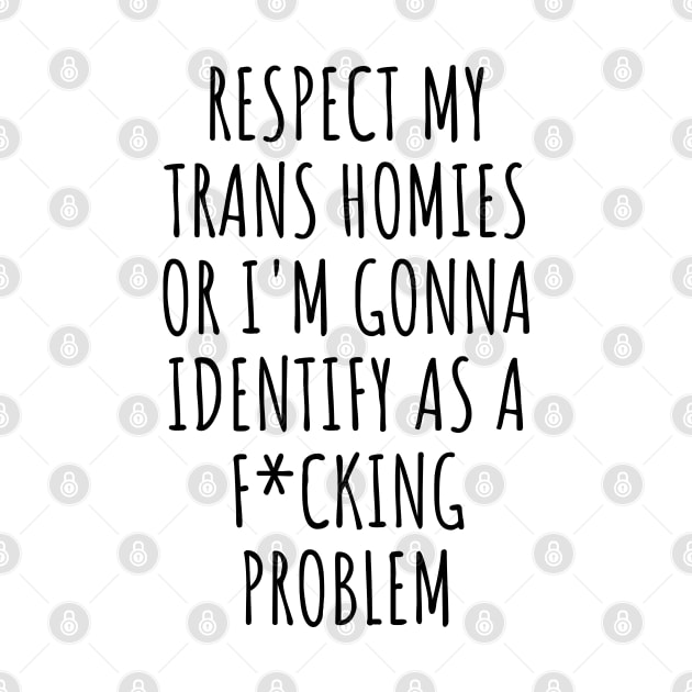 Respect My Trans Homies Or I'm Gonna Identify As A Problem Meme by Popular Objects™