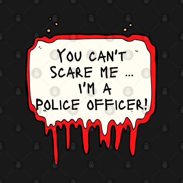 You Can't Scare Me, I'm a police officer by DanDesigns