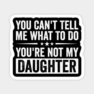 Funny Mom Dad Quote | You Can’t Tell Me What To Do You’re Not My Daughter Magnet