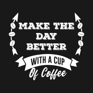 Make The Day Better- Coffee- Funny- Coffee Lover T-Shirt