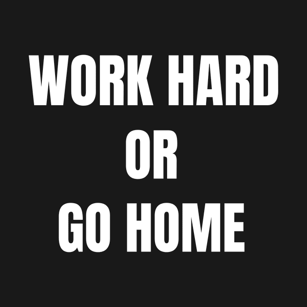 WORK HARD OR GO HOME by Yasdey