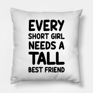 Every Short Girl Needs A Tall Best Friend Pillow