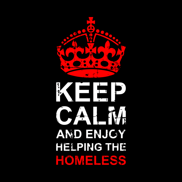 Keep Calm And Enjoy Helping The Homeless - End Homelessness by mangobanana