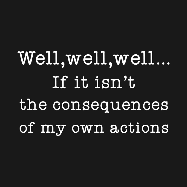 Well Well Well If It Isn't The Consequences of My Own Actions by Great Bratton Apparel