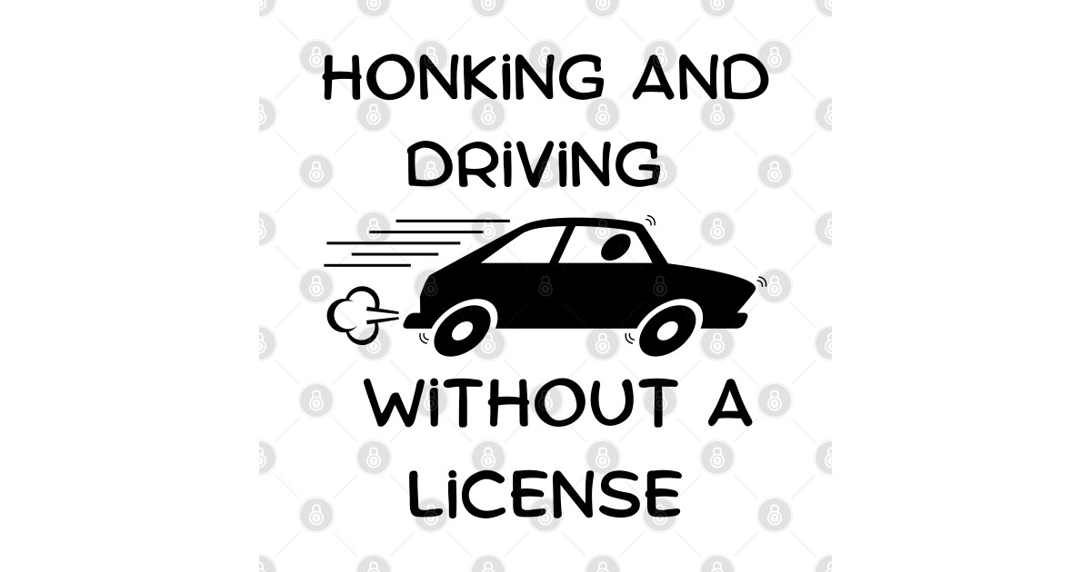 honking and driving without a license Honking And Driving Without A License TShirt TeePublic