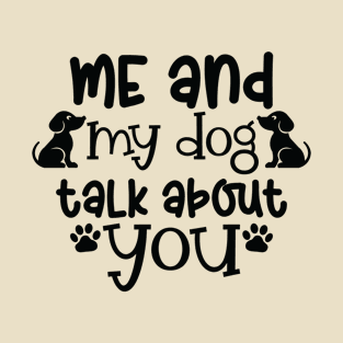 Me and my dog talk about you. A dog lovers gift. T-Shirt