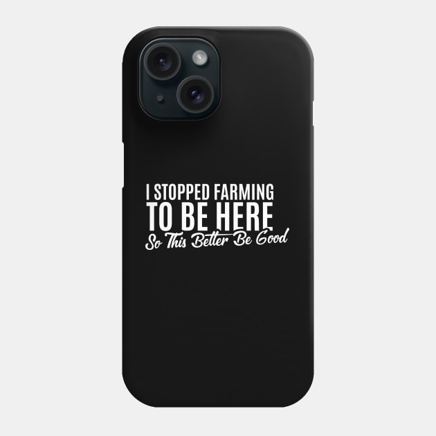 I Stopped Farming to Be Here So This Better Be Good perfect idea Phone Case by badCasperTess