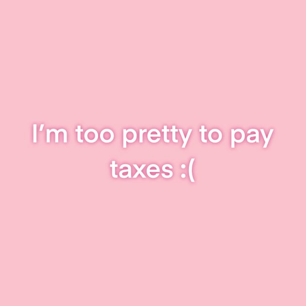 I’m too pretty to pay taxes funny graphic T-shirt by Lexi Laura Designs