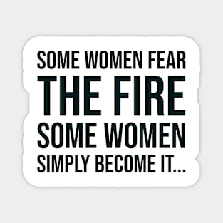 Some women fear the fire some simply become it... Magnet