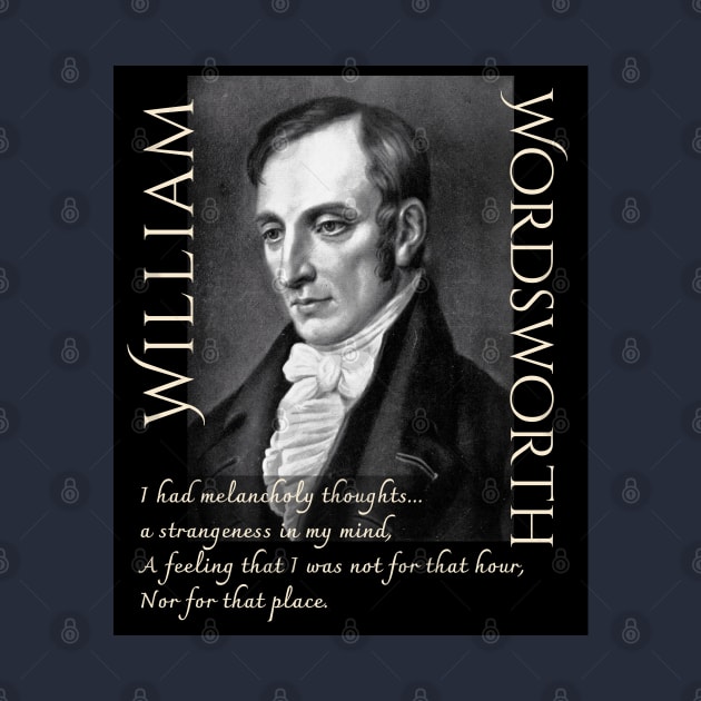 William Wordsworth portrait and  quote: I had melancholy thoughts... a strangeness in my mind, A feeling that i was not for that hour, Nor for that place. by artbleed