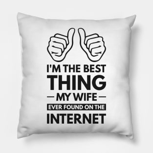 I'm the best thing my wife ever found on the internet - Funny Simple Black and White Husband Quotes Sayings Meme Sarcastic Satire Pillow