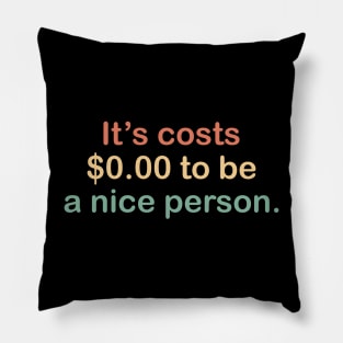 its costs $0.00 to be a nice person. Pillow