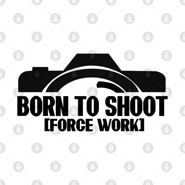 Born To Shoot Forced To Work T-Shirt by paynow24