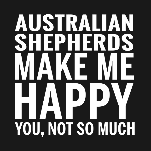 AUSTRALIAN SHEPHERDS Shirt - AUSTRALIAN SHEPHERDS Make Me Happy You not So Much by bestsellingshirts