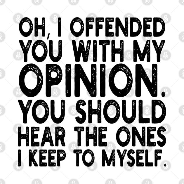 Oh, I Offended You With My Opinion You Should Hear The Ones i keep to myself by mdr design