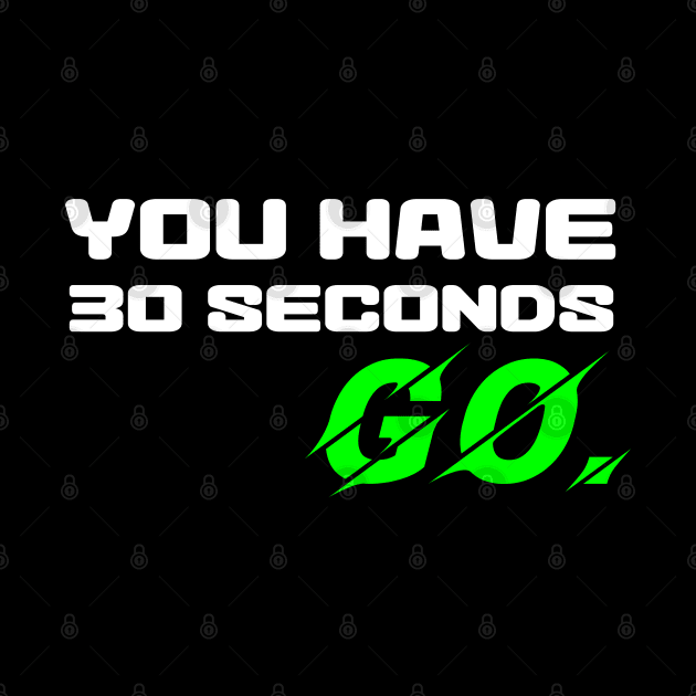 You have 30 seconds. GO. by cynic101