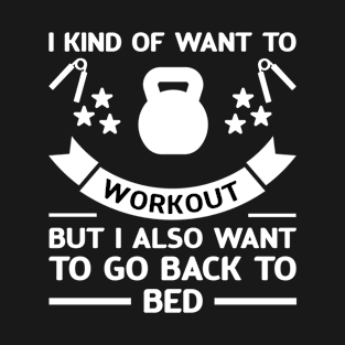 I Kind Of Want To Workout But I Also Want To Go Back To Bed T-Shirt