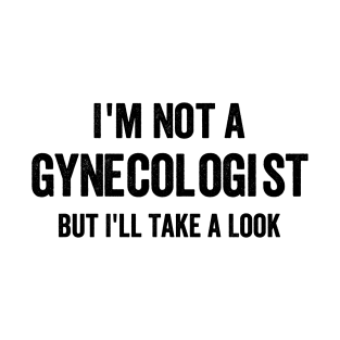 I'm Not a Gynecologist, But I'll Take a Look - Funny Offensive Text Style Black Font T-Shirt