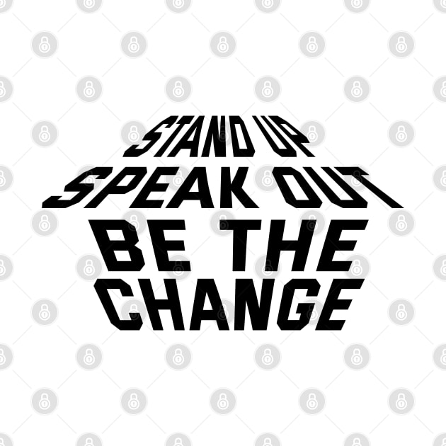 Stand Up Speak Out Be The Change by Texevod