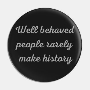 Well Behaved People Rarely Make History Pin