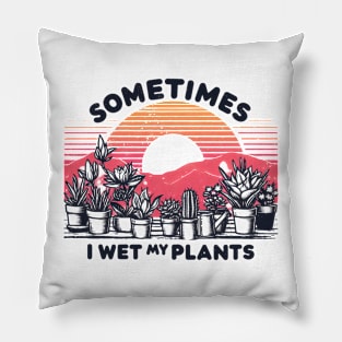 Watering plants sometimes I wet my plants Funny Pillow