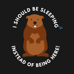 National Ground Hog Day; I should have been sleeping instead of being here T-Shirt