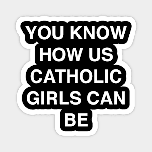 YOU KNOW HOW US CATHOLIC GIRLS CAN BE Magnet