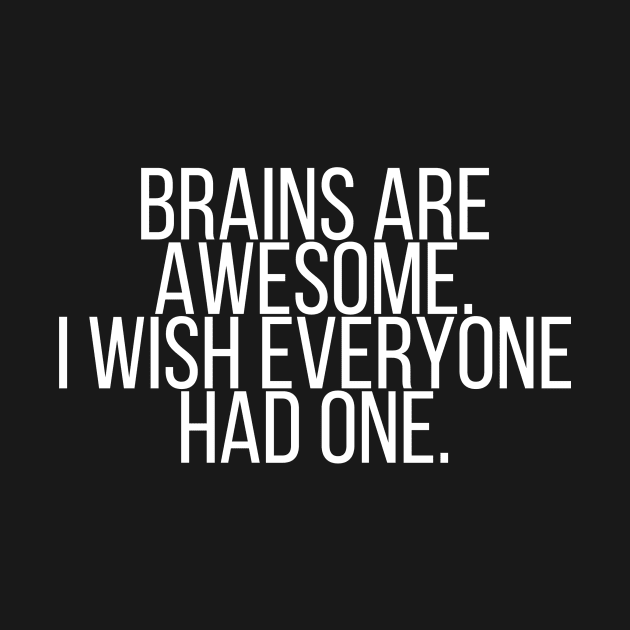 Brains are awesome I wish everyone had one by StraightDesigns