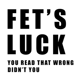 Fet's Luck / You read that wrong didn't you T-Shirt