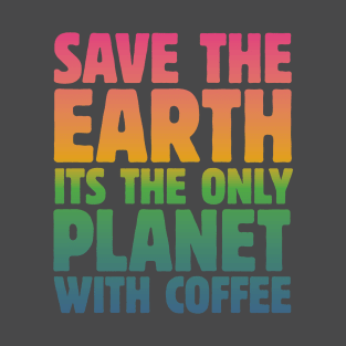 Save the Earth, It's the Only Planet with Coffee T-Shirt