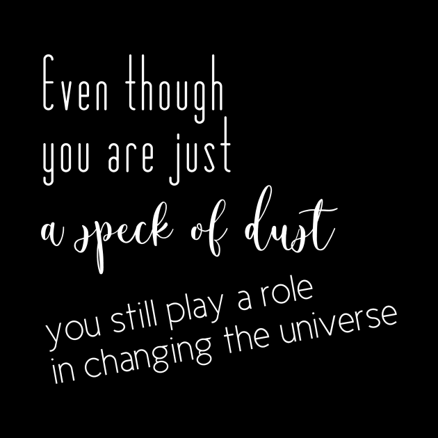 Even though you are just a speck of dust, you still play a role in changing the universe (whote writting, right side) by LuckyLife