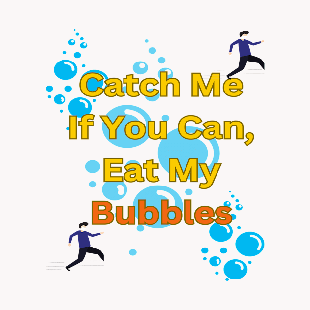 Catch Me If You Can, Eat My Bubbles by Sam art