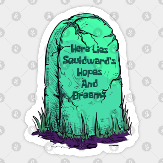 Here Lies Squidward #39 s Hopes And Dreams Here Lies Squidwards Hopes And Dreams Sticker TeePublic