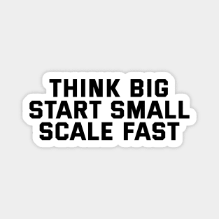 Think Big Start Small Scale Fast Magnet