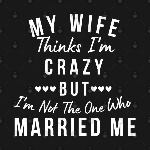 My Wife Thinks I'm Crazy, But I'm Not The One Who Married Me. Funny Sarcastic Married Couple Saying by That Cheeky Tee