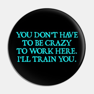 You Don't Have To Be Crazy To Work Here Pin