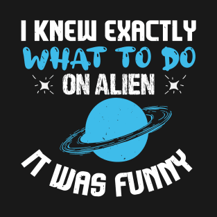 UFO Aliens I Knew Exactly What To Do On Alien It Was Funny 54 T-Shirt