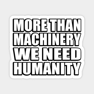 More than machinery we need humanity Magnet