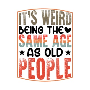 It's Weird Being The Same Age As Old People T-Shirt